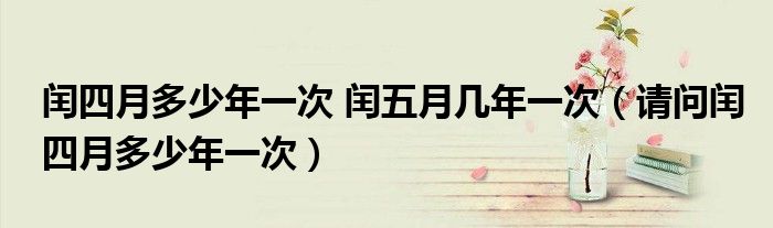 闰四月多少年一次 闰五月几年一次（请问闰四月多少年一次）