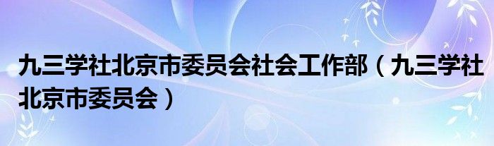 九三学社北京市委员会社会工作部（九三学社北京市委员会）