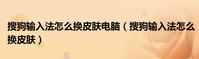 搜狗输入法怎么换皮肤电脑（搜狗输入法怎么换皮肤）