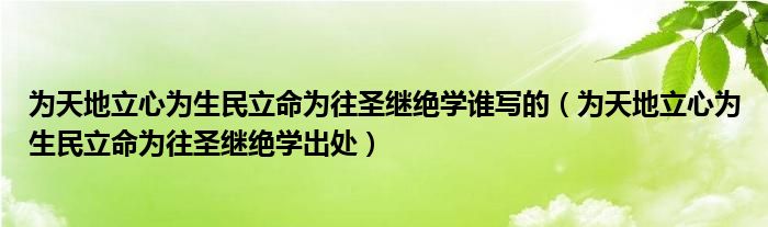 为天地立心为生民立命为往圣继绝学谁写的（为天地立心为生民立命为往圣继绝学出处）
