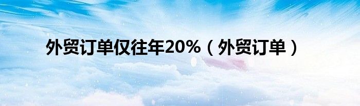 外贸订单仅往年20%（外贸订单）