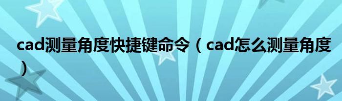cad测量角度快捷键命令（cad怎么测量角度）