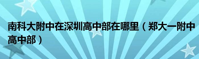 南科大附中在深圳高中部在哪里（郑大一附中高中部）