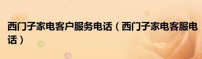 西门子家电客户服务电话（西门子家电客服电话）