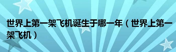 世界上第一架飞机诞生于哪一年（世界上第一架飞机）