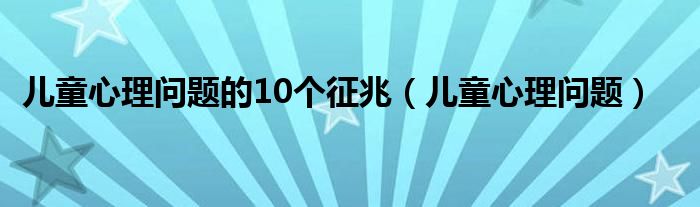 儿童心理问题的10个征兆（儿童心理问题）
