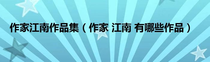 作家江南作品集（作家 江南 有哪些作品）