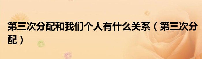 第三次分配和我们个人有什么关系（第三次分配）