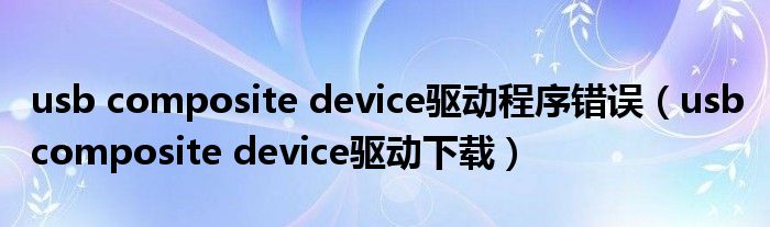usb composite device驱动程序错误（usb composite device驱动下载）