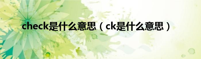 check是什么意思（ck是什么意思）