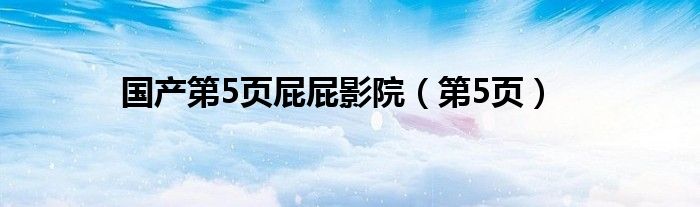 国产第5页屁屁影院（第5页）