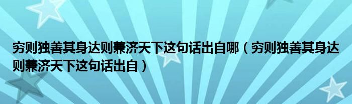 穷则独善其身达则兼济天下这句话出自哪（穷则独善其身达则兼济天下这句话出自）