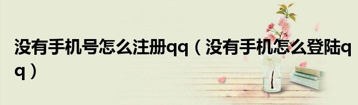 没有手机号怎么注册qq（没有手机怎么登陆qq）