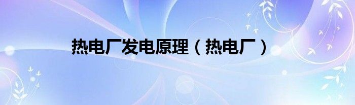 热电厂发电原理（热电厂）