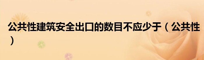 公共性建筑安全出口的数目不应少于（公共性）