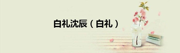 白礼沈辰（白礼）