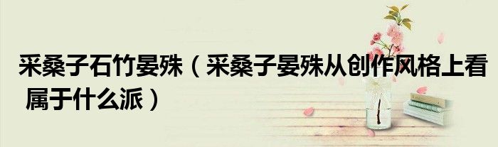 采桑子石竹晏殊（采桑子晏殊从创作风格上看 属于什么派）