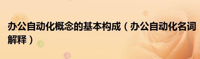 办公自动化概念的基本构成（办公自动化名词解释）