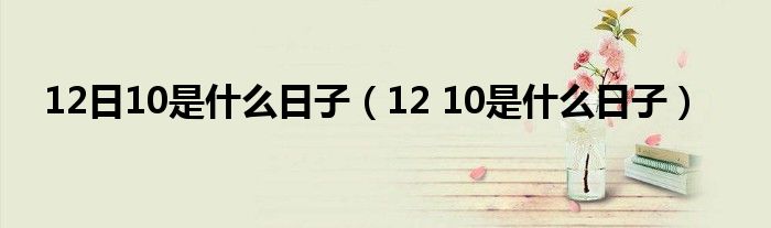 12日10是什么日子（12 10是什么日子）