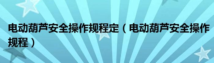 电动葫芦安全操作规程定（电动葫芦安全操作规程）