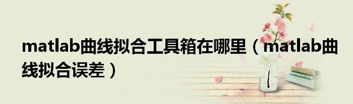 matlab曲线拟合工具箱在哪里（matlab曲线拟合误差）