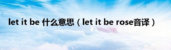let it be 什么意思（let it be rose音译）