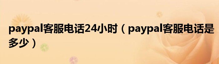 paypal客服电话24小时（paypal客服电话是多少）