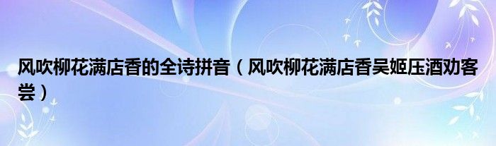 风吹柳花满店香的全诗拼音（风吹柳花满店香吴姬压酒劝客尝）