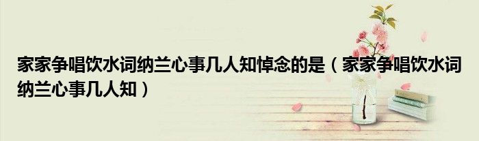 家家争唱饮水词纳兰心事几人知悼念的是（家家争唱饮水词纳兰心事几人知）