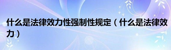 什么是法律效力性强制性规定（什么是法律效力）