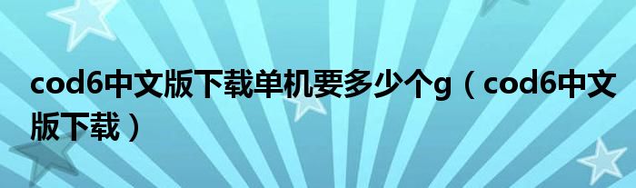 cod6中文版下载单机要多少个g（cod6中文版下载）