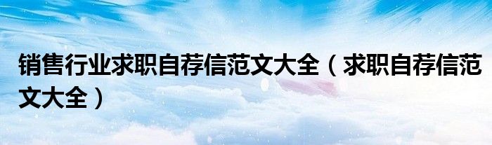 销售行业求职自荐信范文大全（求职自荐信范文大全）