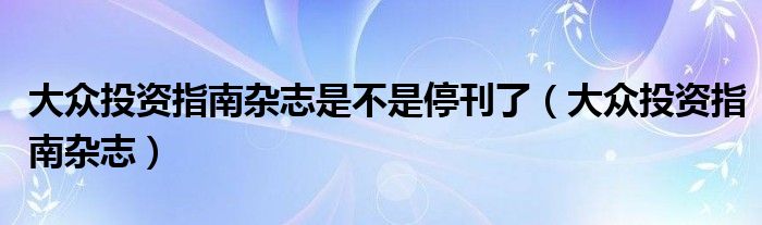 大众投资指南杂志是不是停刊了（大众投资指南杂志）