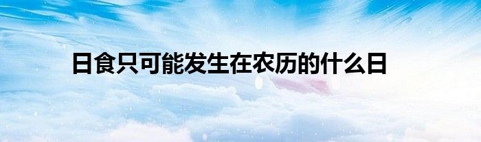 日食只可能发生在农历的什么日