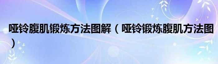 哑铃腹肌锻炼方法图解（哑铃锻炼腹肌方法图）
