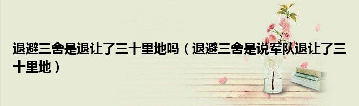 退避三舍是退让了三十里地吗（退避三舍是说军队退让了三十里地）