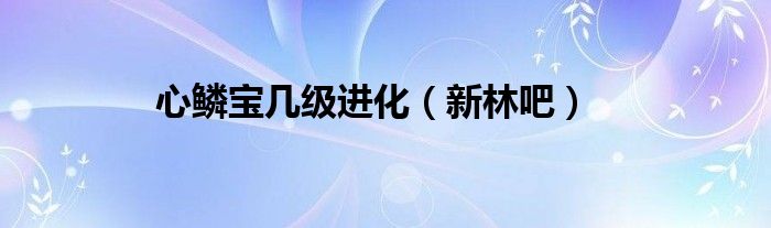 心鳞宝几级进化（新林吧）