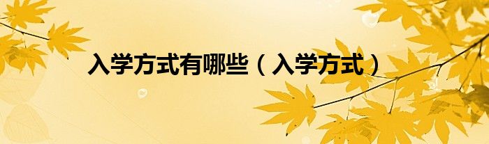 入学方式有哪些（入学方式）