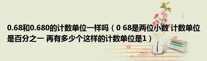 0.68和0.680的计数单位一样吗（0 68是两位小数 计数单位是百分之一 再有多少个这样的计数单位是1）