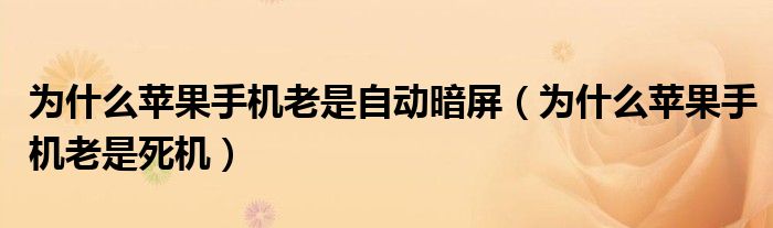 为什么苹果手机老是自动暗屏（为什么苹果手机老是死机）