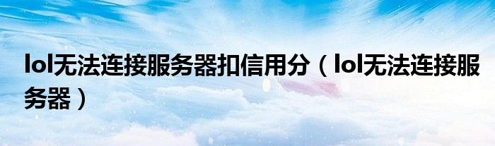 lol无法连接服务器扣信用分（lol无法连接服务器）