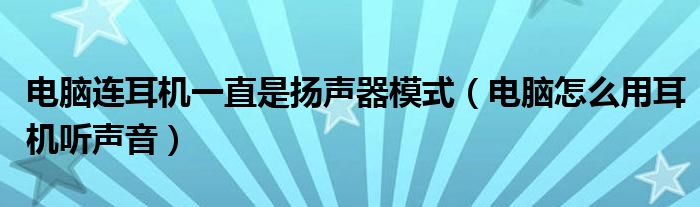 电脑连耳机一直是扬声器模式（电脑怎么用耳机听声音）