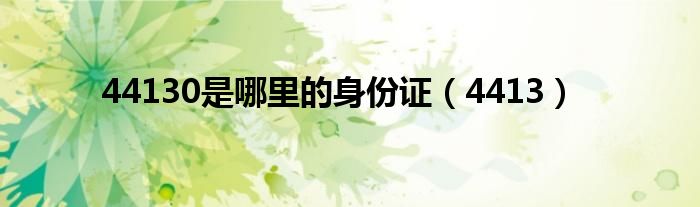 44130是哪里的身份证（4413）