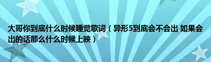大哥你到底什么时候睡觉歌词（异形5到底会不会出 如果会出的话那么什么时候上映）