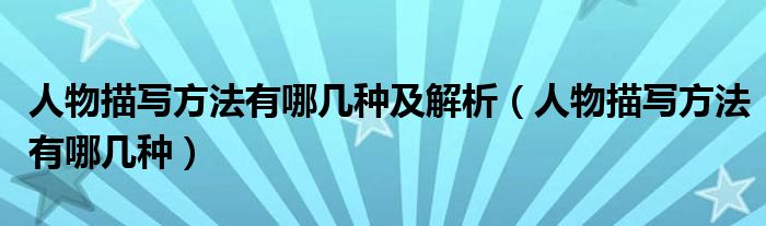 人物描写方法有哪几种及解析（人物描写方法有哪几种）