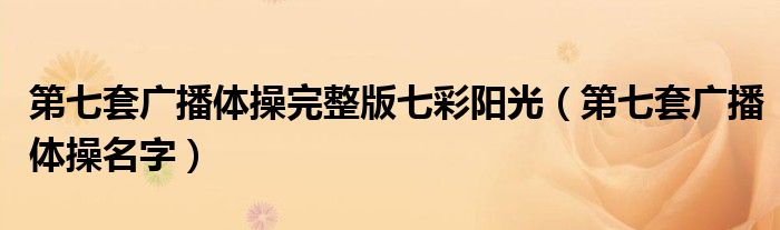 第七套广播体操完整版七彩阳光（第七套广播体操名字）