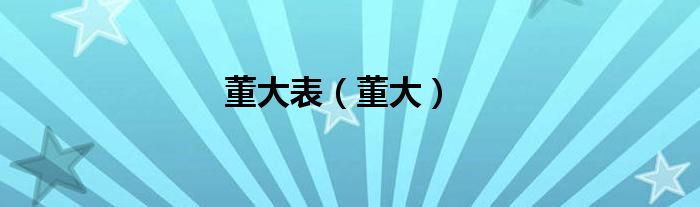 董大表（董大）