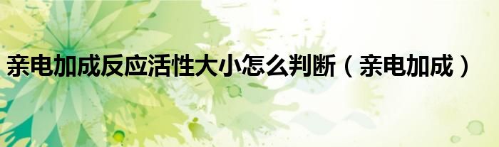 亲电加成反应活性大小怎么判断（亲电加成）