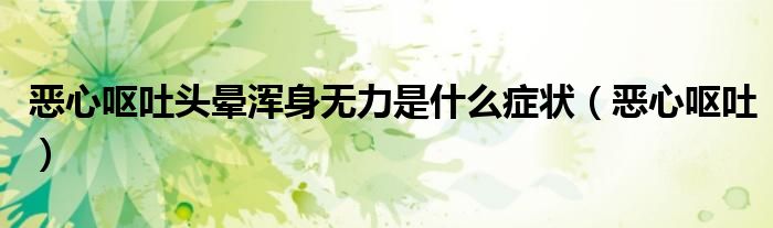 恶心呕吐头晕浑身无力是什么症状（恶心呕吐）