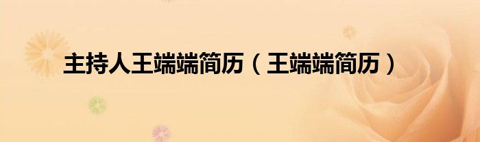 主持人王端端简历（王端端简历）